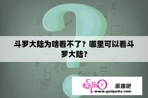 斗罗大陆为啥看不了？哪里可以看斗罗大陆？