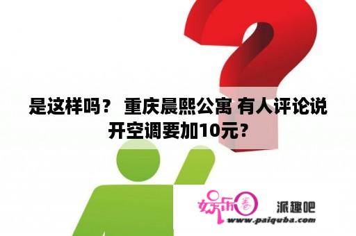 是这样吗？ 重庆晨熙公寓 有人评论说开空调要加10元？