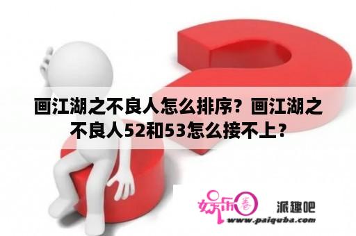 画江湖之不良人怎么排序？画江湖之不良人52和53怎么接不上？