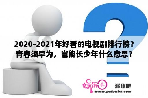 2020-2021年好看的电视剧排行榜？青春须早为，岂能长少年什么意思？