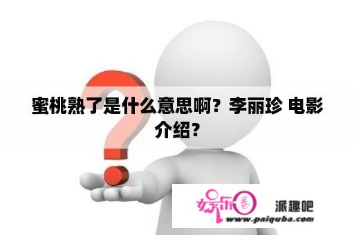 蜜桃熟了是什么意思啊？李丽珍 电影介绍？