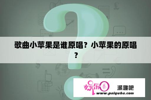 歌曲小苹果是谁原唱？小苹果的原唱？