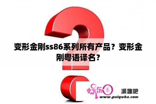 变形金刚ss86系列所有产品？变形金刚粤语译名？