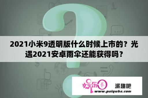 2021小米9透明版什么时候上市的？光遇2021安卓雨伞还能获得吗？