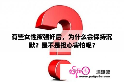 有些女性被强奸后，为什么会保持沉默？是不是担心害怕呢？