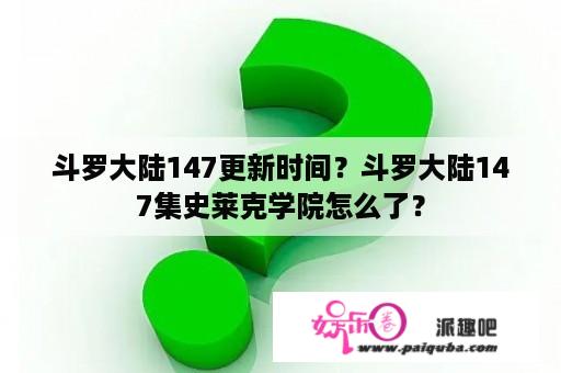 斗罗大陆147更新时间？斗罗大陆147集史莱克学院怎么了？