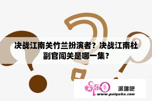 决战江南关竹兰扮演者？决战江南杜副官闯关是哪一集？