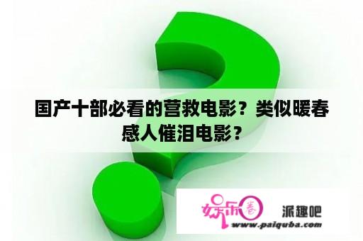 国产十部必看的营救电影？类似暖春感人催泪电影？