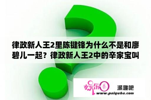 律政新人王2里陈键锋为什么不是和廖碧儿一起？律政新人王2中的辛家宝叫什么名？有什么粤语歌好听的？