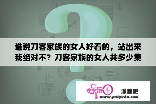 谁说刀客家族的女人好看的，站出来我绝对不？刀客家族的女人共多少集？