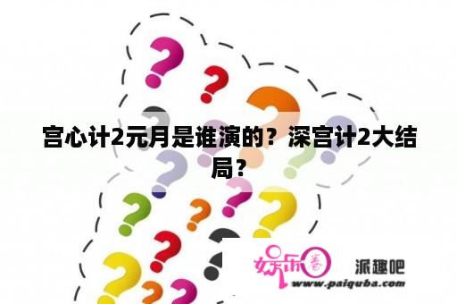 宫心计2元月是谁演的？深宫计2大结局？