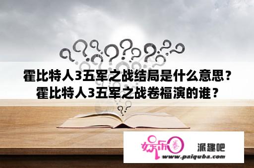 霍比特人3五军之战结局是什么意思？霍比特人3五军之战卷福演的谁？