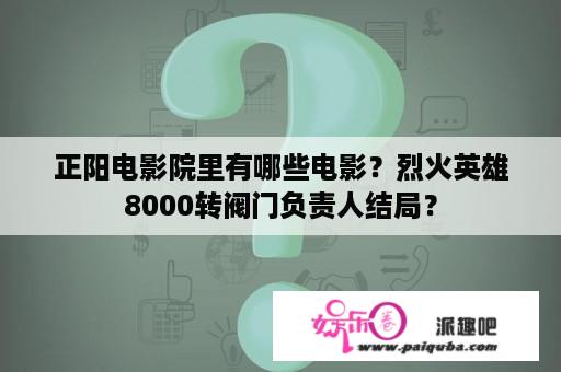 正阳电影院里有哪些电影？烈火英雄8000转阀门负责人结局？