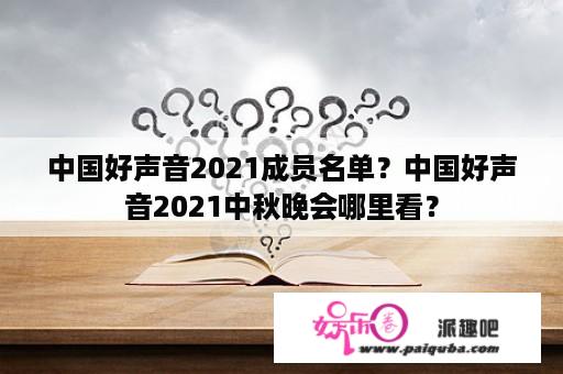 中国好声音2021成员名单？中国好声音2021中秋晚会哪里看？