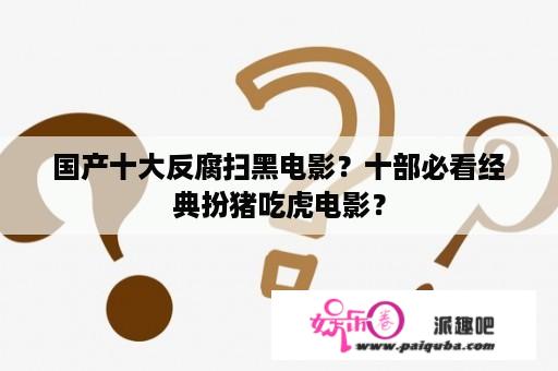 国产十大反腐扫黑电影？十部必看经典扮猪吃虎电影？