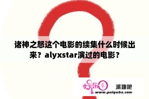 诸神之怒这个电影的续集什么时候出来？alyxstar演过的电影？