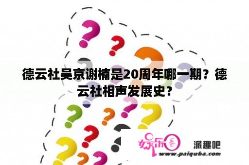 德云社吴京谢楠是20周年哪一期？德云社相声发展史？