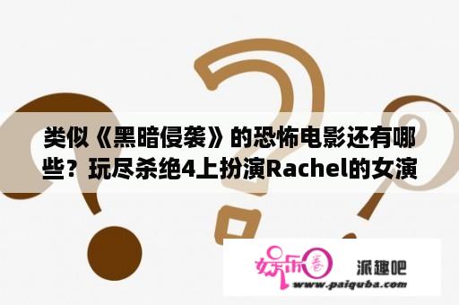 类似《黑暗侵袭》的恐怖电影还有哪些？玩尽杀绝4上扮演Rachel的女演员叫什么名字？