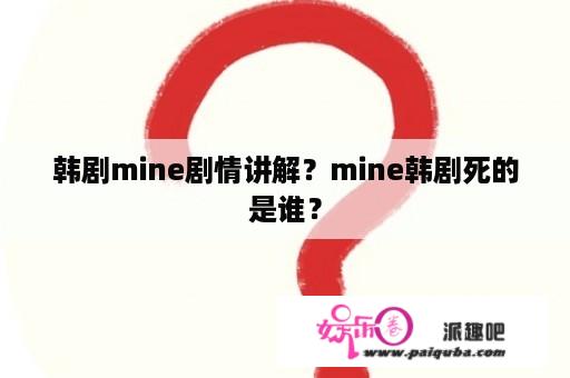 韩剧mine剧情讲解？mine韩剧死的是谁？