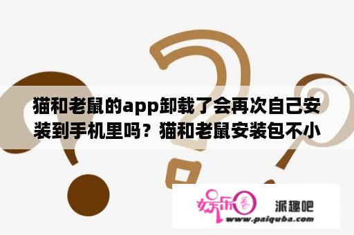 猫和老鼠的app卸载了会再次自己安装到手机里吗？猫和老鼠安装包不小心删了怎么办？