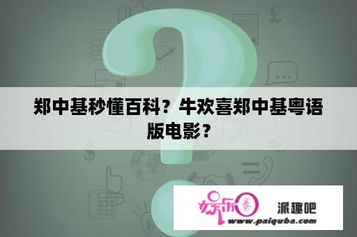 郑中基秒懂百科？牛欢喜郑中基粤语版电影？