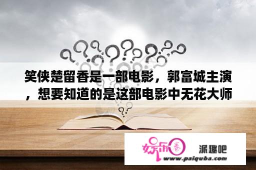 笑侠楚留香是一部电影，郭富城主演，想要知道的是这部电影中无花大师给楚留香疗伤时的背景音乐是哪一首歌？张智霖吃兔子是什么节目？