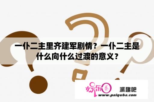 一仆二主里齐建军剧情？一仆二主是什么向什么过渡的意义？