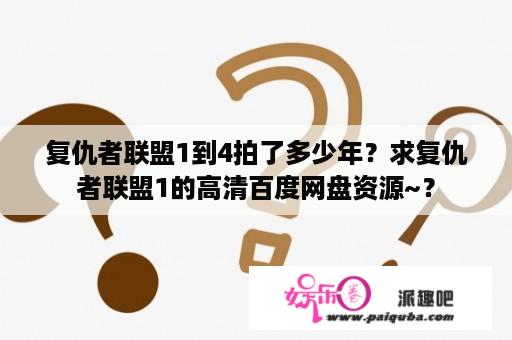 复仇者联盟1到4拍了多少年？求复仇者联盟1的高清百度网盘资源~？