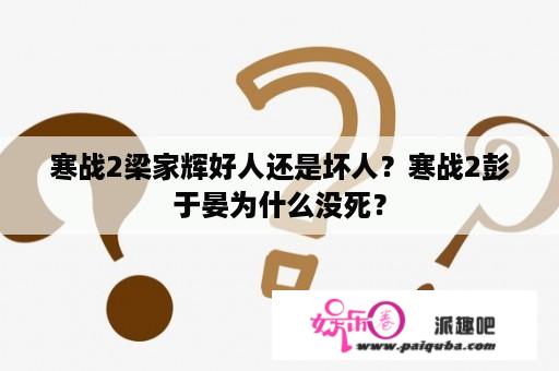 寒战2梁家辉好人还是坏人？寒战2彭于晏为什么没死？