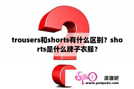 trousers和shorts有什么区别？shorts是什么牌子衣服？