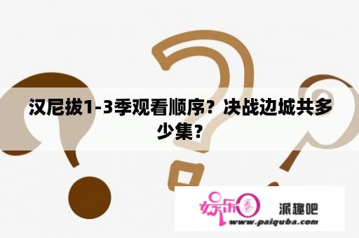 汉尼拔1-3季观看顺序？决战边城共多少集？