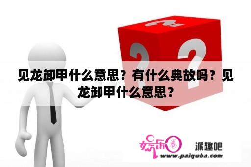 见龙卸甲什么意思？有什么典故吗？见龙卸甲什么意思？