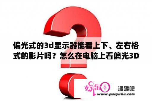 偏光式的3d显示器能看上下、左右格式的影片吗？怎么在电脑上看偏光3D电影？