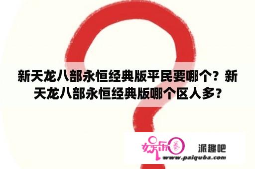 新天龙八部永恒经典版平民要哪个？新天龙八部永恒经典版哪个区人多？