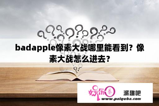 badapple像素大战哪里能看到？像素大战怎么进去？