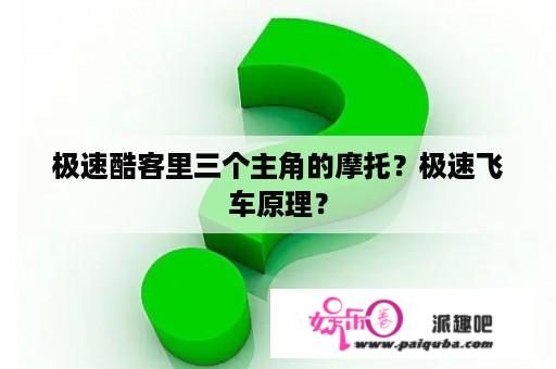 极速酷客里三个主角的摩托？极速飞车原理？