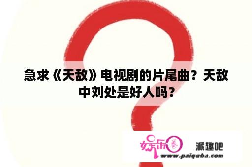 急求《天敌》电视剧的片尾曲？天敌中刘处是好人吗？