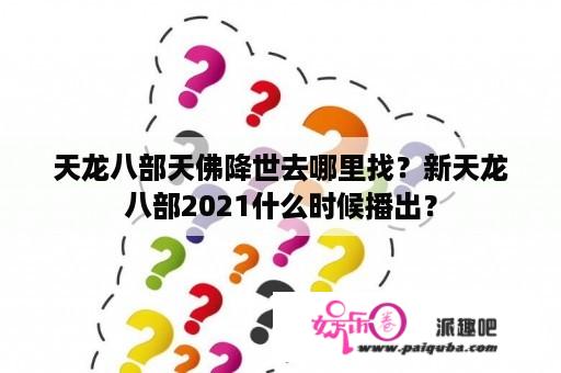 天龙八部天佛降世去哪里找？新天龙八部2021什么时候播出？