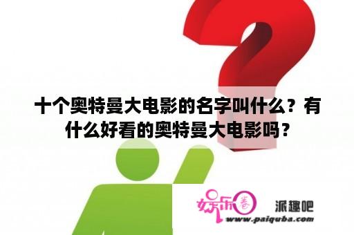 十个奥特曼大电影的名字叫什么？有什么好看的奥特曼大电影吗？