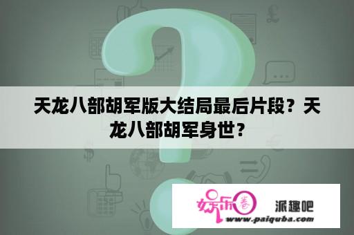 天龙八部胡军版大结局最后片段？天龙八部胡军身世？