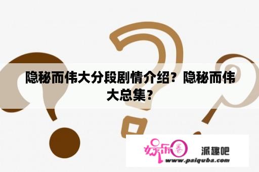 隐秘而伟大分段剧情介绍？隐秘而伟大总集？