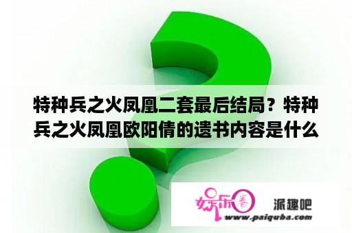 特种兵之火凤凰二套最后结局？特种兵之火凤凰欧阳倩的遗书内容是什么？