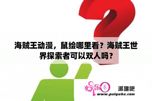 海贼王动漫，鼠绘哪里看？海贼王世界探索者可以双人吗？