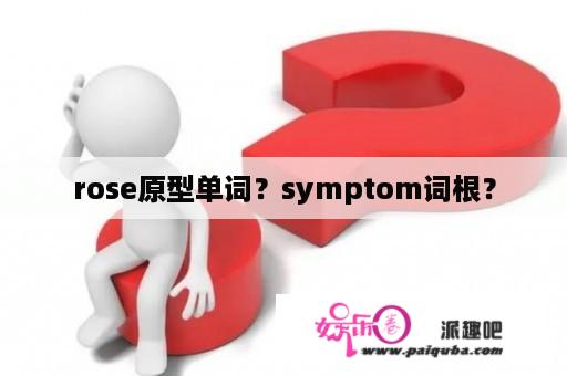 rose原型单词？symptom词根？