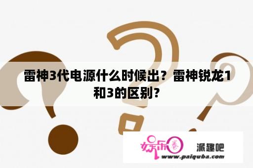 雷神3代电源什么时候出？雷神锐龙1和3的区别？