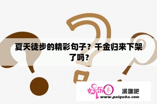 夏天徒步的精彩句子？千金归来下架了吗？