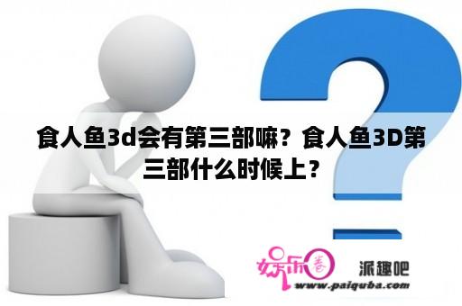 食人鱼3d会有第三部嘛？食人鱼3D第三部什么时候上？