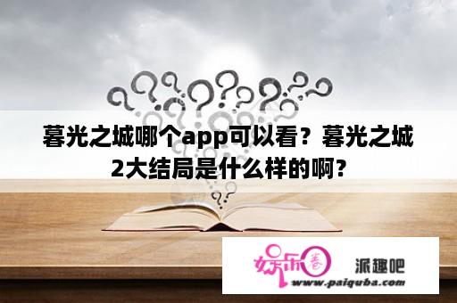 暮光之城哪个app可以看？暮光之城2大结局是什么样的啊？