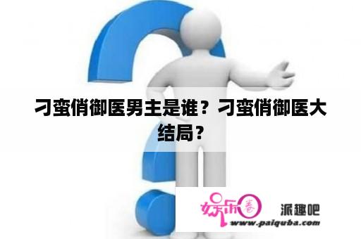 刁蛮俏御医男主是谁？刁蛮俏御医大结局？