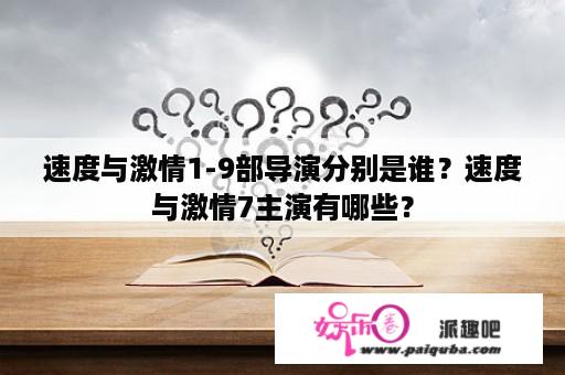 速度与激情1-9部导演分别是谁？速度与激情7主演有哪些？